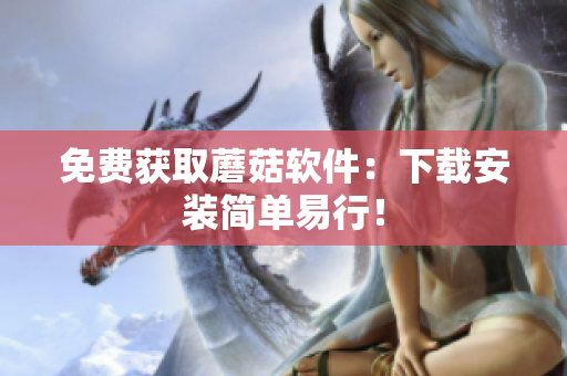 免费获取蘑菇软件：下载安装简单易行！