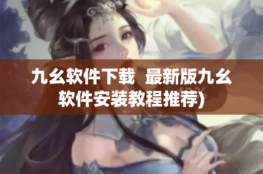 九幺软件下载  最新版九幺软件安装教程推荐)