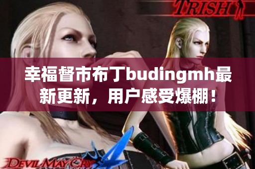 幸福督市布丁budingmh最新更新，用户感受爆棚！