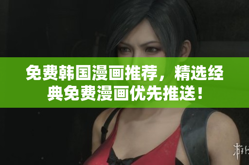 免费韩国漫画推荐，精选经典免费漫画优先推送！