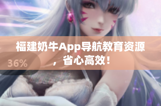 福建奶牛App导航教育资源，省心高效！