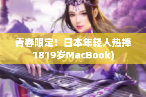 青春限定！日本年轻人热捧1819岁MacBook)