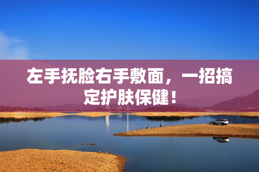 左手抚脸右手敷面，一招搞定护肤保健！