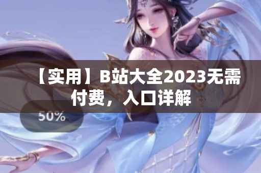 【实用】B站大全2023无需付费，入口详解