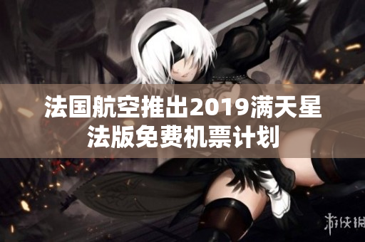 法国航空推出2019满天星法版免费机票计划