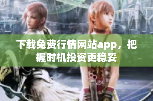 下载免费行情网站app，把握时机投资更稳妥