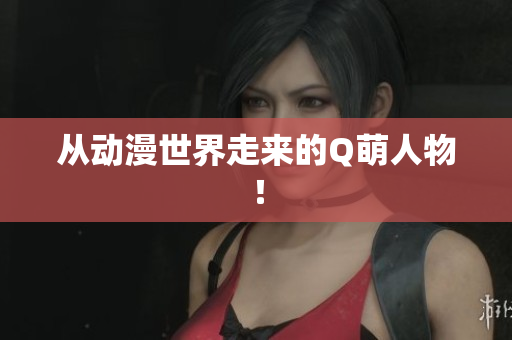 从动漫世界走来的Q萌人物！