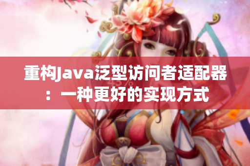 重构Java泛型访问者适配器：一种更好的实现方式
