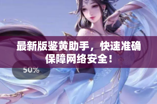 最新版鉴黄助手，快速准确保障网络安全！