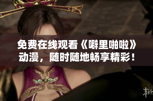 免费在线观看《噼里啪啦》动漫，随时随地畅享精彩！