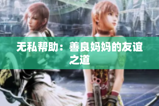 无私帮助：善良妈妈的友谊之道