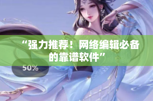 “强力推荐！网络编辑必备的靠谱软件”