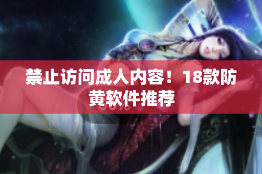 禁止访问成人内容！18款防黄软件推荐