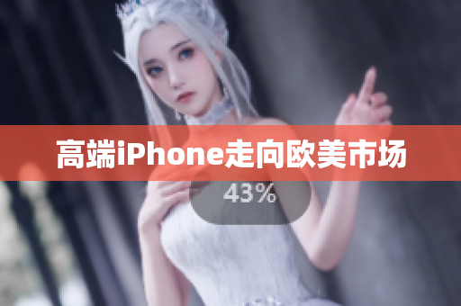 高端iPhone走向欧美市场