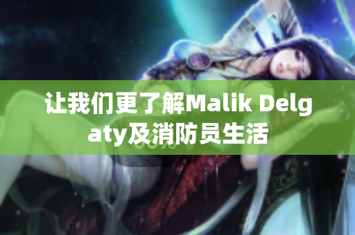 让我们更了解Malik Delgaty及消防员生活
