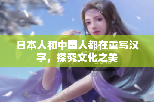 日本人和中国人都在重写汉字，探究文化之美