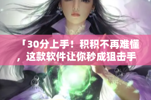 「30分上手！积积不再难懂，这款软件让你秒成狙击手！」