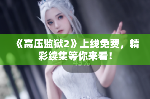 《高压监狱2》上线免费，精彩续集等你来看！
