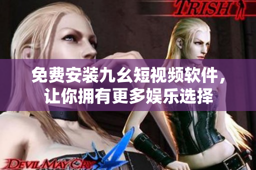 免费安装九幺短视频软件，让你拥有更多娱乐选择