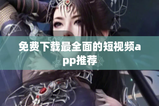 免费下载最全面的短视频app推荐
