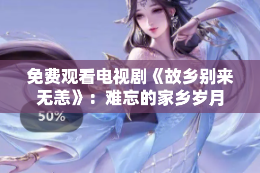 免费观看电视剧《故乡别来无恙》：难忘的家乡岁月