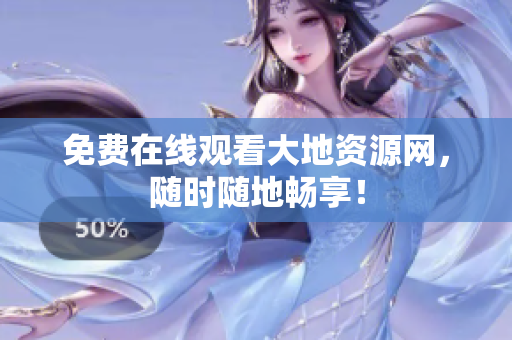 免费在线观看大地资源网，随时随地畅享！