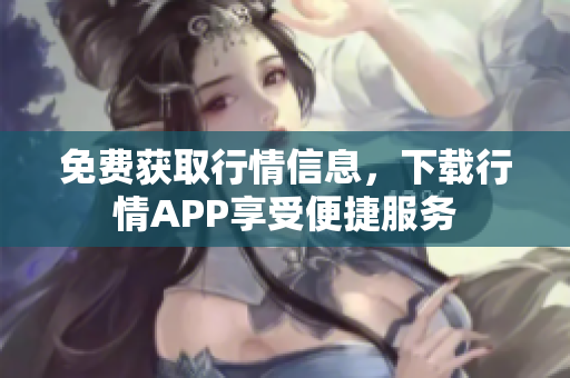 免费获取行情信息，下载行情APP享受便捷服务
