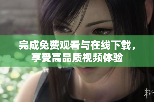 完成免费观看与在线下载，享受高品质视频体验