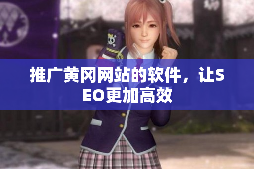 推广黄冈网站的软件，让SEO更加高效