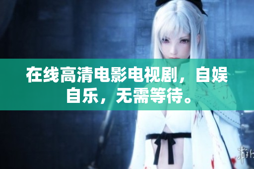 在线高清电影电视剧，自娱自乐，无需等待。