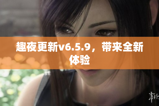 趣夜更新v6.5.9，带来全新体验