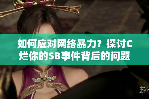 如何应对网络暴力？探讨C烂你的SB事件背后的问题