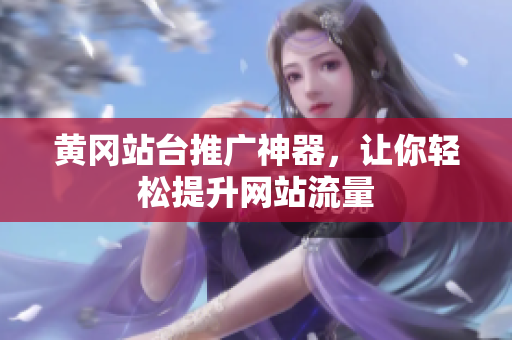 黄冈站台推广神器，让你轻松提升网站流量
