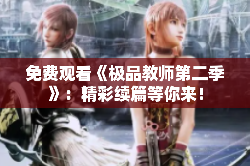 免费观看《极品教师第二季》：精彩续篇等你来！