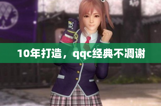10年打造，qqc经典不凋谢