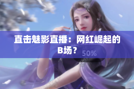 直击魅影直播：网红崛起的B场？