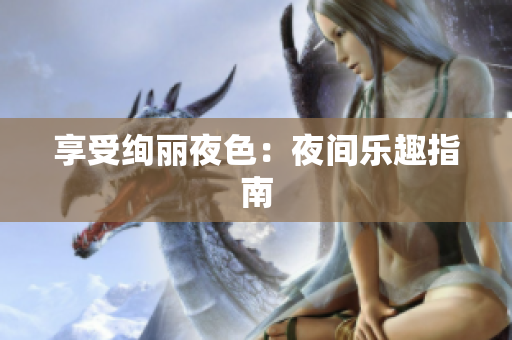 享受绚丽夜色：夜间乐趣指南