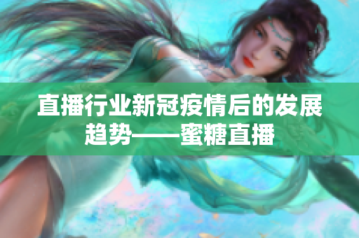 直播行业新冠疫情后的发展趋势——蜜糖直播