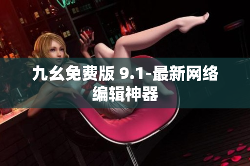 九幺免费版 9.1-最新网络编辑神器