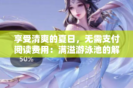 享受清爽的夏日，无需支付阅读费用：满溢游泳池的解决方案