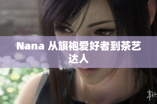 Nana 从旗袍爱好者到茶艺达人
