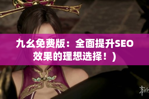 九幺免费版：全面提升SEO效果的理想选择！)