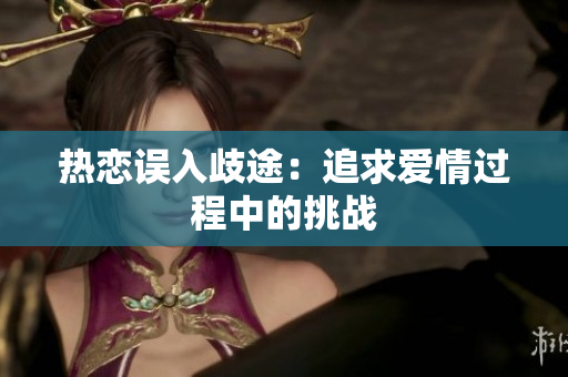 热恋误入歧途：追求爱情过程中的挑战