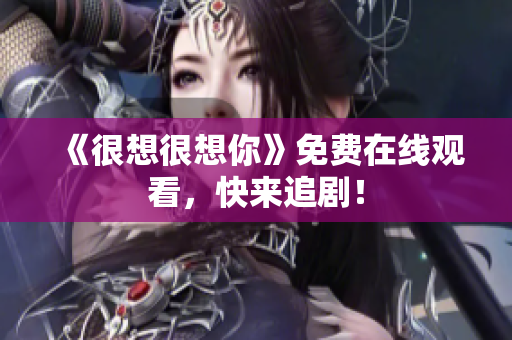 《很想很想你》免费在线观看，快来追剧！