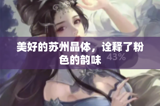 美好的苏州晶体，诠释了粉色的韵味