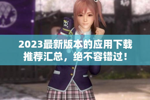 2023最新版本的应用下载推荐汇总，绝不容错过！