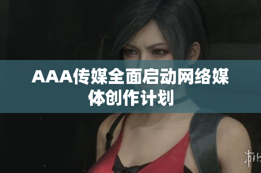 AAA传媒全面启动网络媒体创作计划
