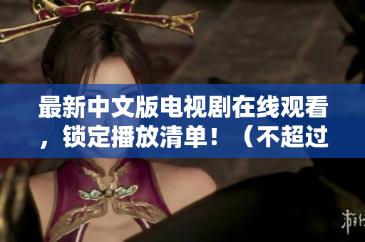 最新中文版电视剧在线观看，锁定播放清单！（不超过50字）