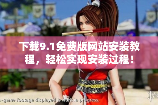 下载9.1免费版网站安装教程，轻松实现安装过程！