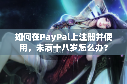 如何在PayPal上注册并使用，未满十八岁怎么办？
